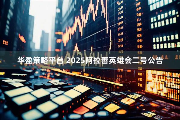 华盈策略平台 2025阿拉善英雄会二号公告