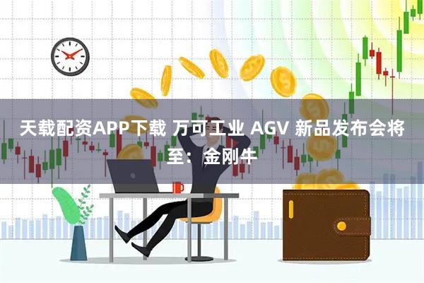 天载配资APP下载 万可工业 AGV 新品发布会将至：金刚牛