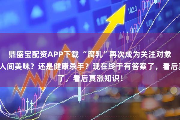 鼎盛宝配资APP下载 “腐乳”再次成为关注对象！到底是人间美味？还是健康杀手？现在终于有答案了，看后真涨知识！