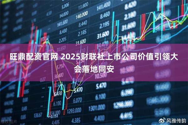 旺鼎配资官网 2025财联社上市公司价值引领大会落地同安