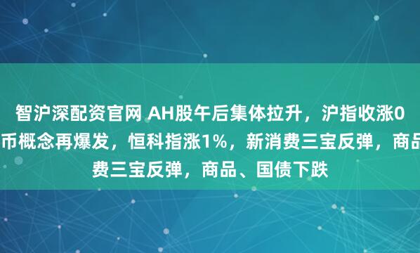 智沪深配资官网 AH股午后集体拉升，沪指收涨0.65%，稳定币概念再爆发，恒科指涨1%，新消费三宝反弹，商品、国债下跌