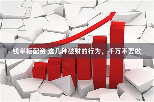 钱掌柜配资 这几种破财的行为，千万不要做