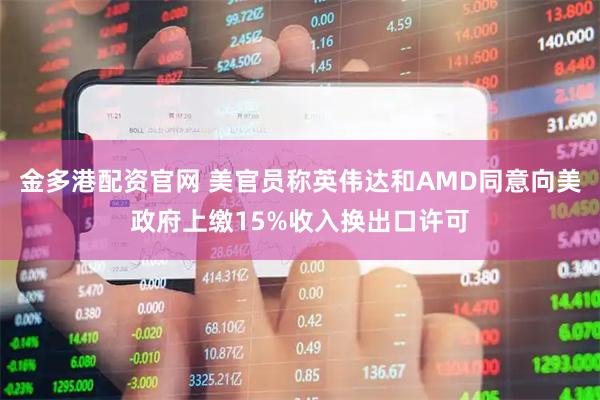 金多港配资官网 美官员称英伟达和AMD同意向美政府上缴15%收入换出口许可