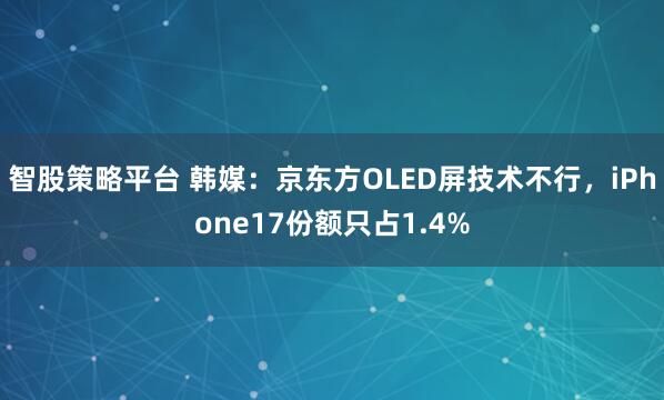 智股策略平台 韩媒：京东方OLED屏技术不行，iPhone17份额只占1.4%